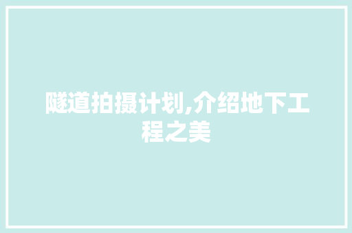 隧道拍摄计划,介绍地下工程之美