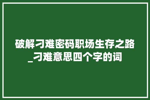 破解刁难密码职场生存之路_刁难意思四个字的词