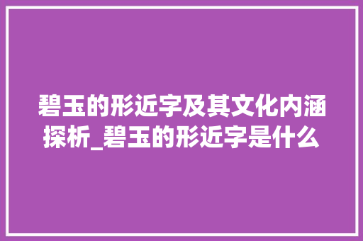 碧玉的形近字及其文化内涵探析_碧玉的形近字是什么意思