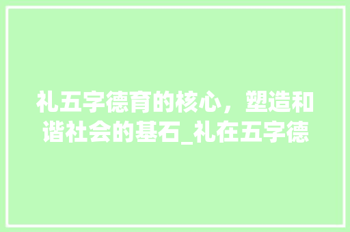 礼五字德育的核心，塑造和谐社会的基石_礼在五字德育中的意思