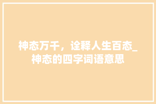 神态万千，诠释人生百态_神态的四字词语意思