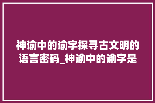 神谕中的谕字探寻古文明的语言密码_神谕中的谕字是什么意思