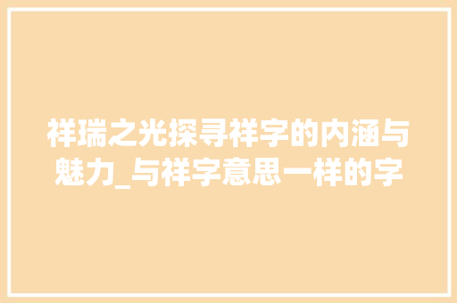 祥瑞之光探寻祥字的内涵与魅力_与祥字意思一样的字