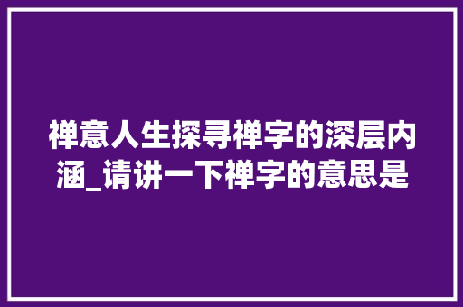 禅意人生探寻禅字的深层内涵_请讲一下禅字的意思是