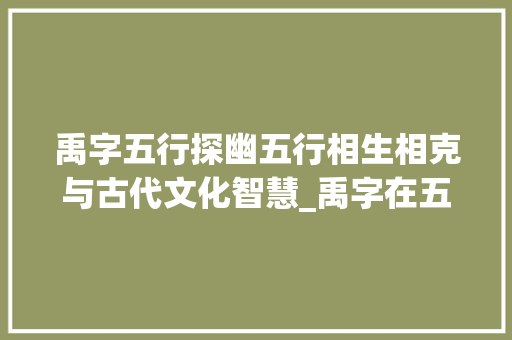 禹字五行探幽五行相生相克与古代文化智慧_禹字在五行中的意思