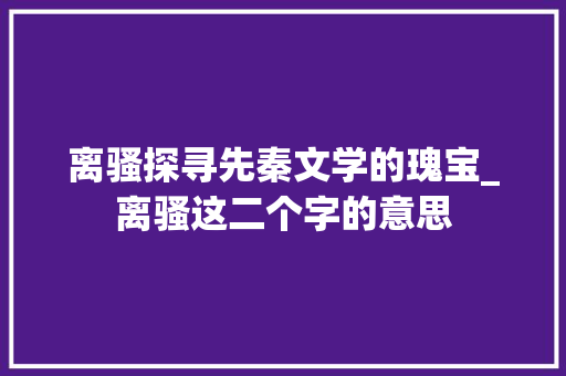 离骚探寻先秦文学的瑰宝_离骚这二个字的意思
