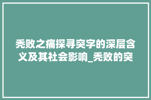 秃败之痛探寻突字的深层含义及其社会影响_秃败的突字的意思应该是