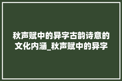 秋声赋中的异字古韵诗意的文化内涵_秋声赋中的异字什么意思