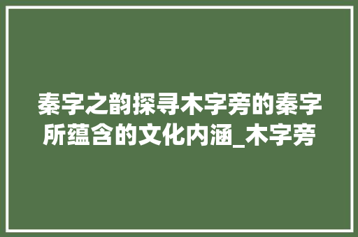 秦字之韵探寻木字旁的秦字所蕴含的文化内涵_木字旁的秦字是什么意思