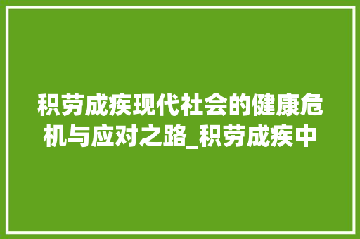 积劳成疾现代社会的健康危机与应对之路_积劳成疾中的疾字的意思