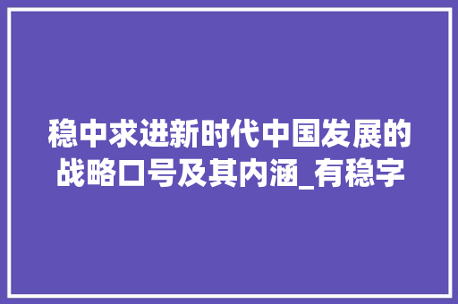 稳中求进新时代中国发展的战略口号及其内涵_有稳字的口号是什么意思