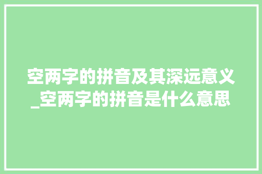 空两字的拼音及其深远意义_空两字的拼音是什么意思
