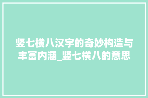 竖七横八汉字的奇妙构造与丰富内涵_竖七横八的意思是什么字