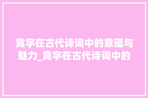 竟字在古代诗词中的意蕴与魅力_竟字在古代诗词中的意思