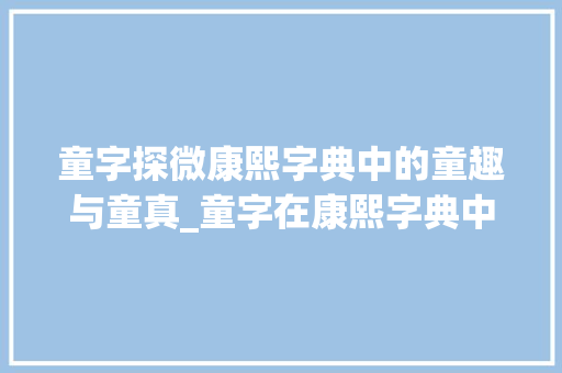 童字探微康熙字典中的童趣与童真_童字在康熙字典中的意思