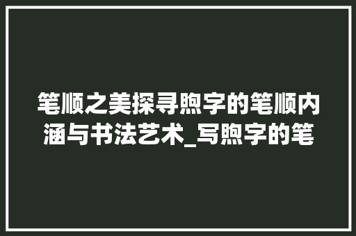 笔顺之美探寻煦字的笔顺内涵与书法艺术_写煦字的笔顺是什么意思