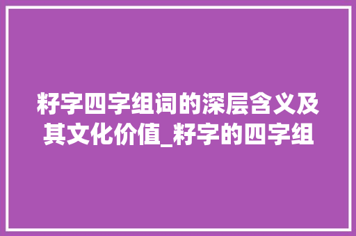 籽字四字组词的深层含义及其文化价值_籽字的四字组词是什么意思