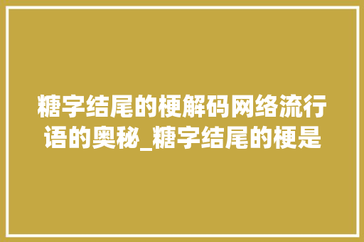 糖字结尾的梗解码网络流行语的奥秘_糖字结尾的梗是什么意思
