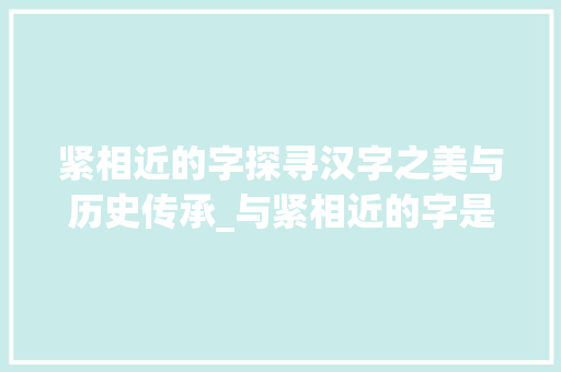 紧相近的字探寻汉字之美与历史传承_与紧相近的字是什么意思
