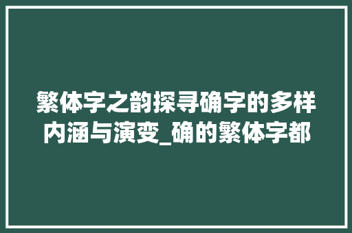 繁体字之韵探寻确字的多样内涵与演变_确的繁体字都有什么意思