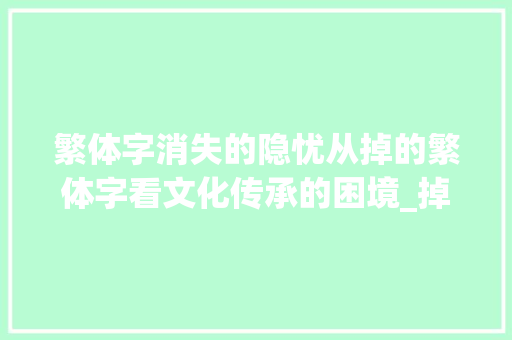 繁体字消失的隐忧从掉的繁体字看文化传承的困境_掉的繁体字是什么意思