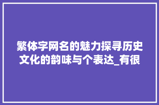 繁体字网名的魅力探寻历史文化的韵味与个表达_有很多意思的繁体字网名