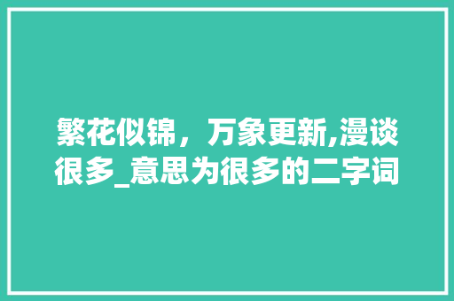 繁花似锦，万象更新,漫谈很多_意思为很多的二字词语