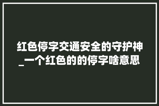 红色停字交通安全的守护神_一个红色的的停字啥意思