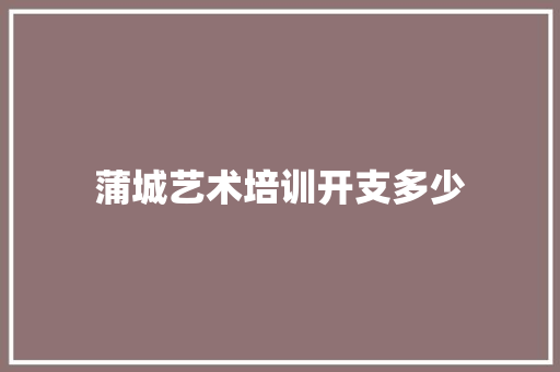 蒲城艺术培训开支多少