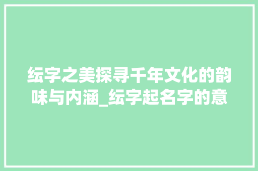 纭字之美探寻千年文化的韵味与内涵_纭字起名字的意思和含义