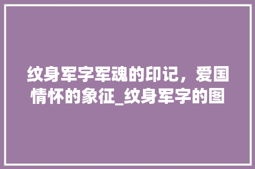 纹身军字军魂的印记，爱国情怀的象征_纹身军字的图案是什么意思