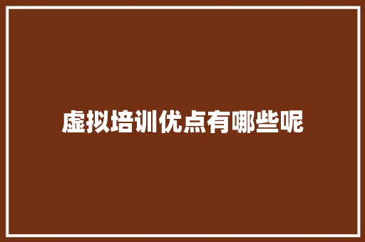 虚拟培训优点有哪些呢