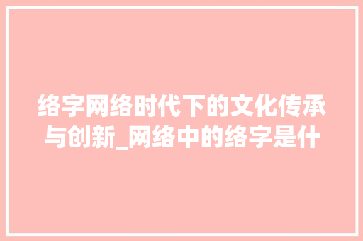 络字网络时代下的文化传承与创新_网络中的络字是什么意思