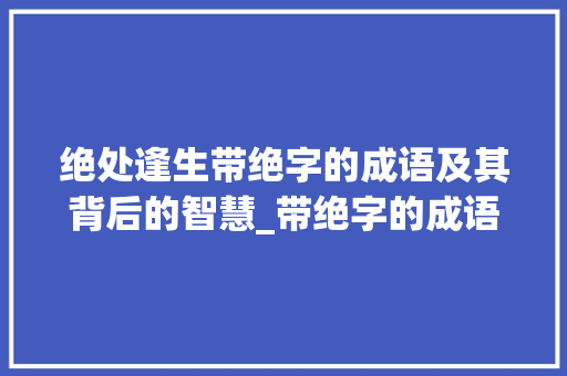 绝处逢生带绝字的成语及其背后的智慧_带绝字的成语意思是什么