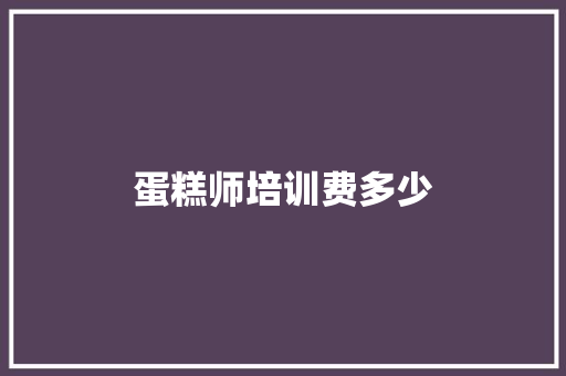 蛋糕师培训费多少
