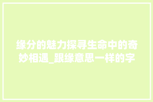 缘分的魅力探寻生命中的奇妙相遇_跟缘意思一样的字