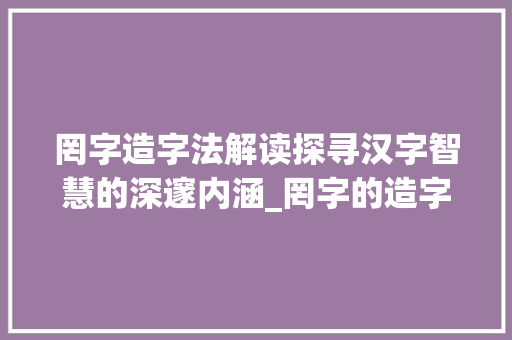 罔字造字法解读探寻汉字智慧的深邃内涵_罔字的造字法是什么意思