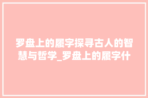 罗盘上的履字探寻古人的智慧与哲学_罗盘上的履字什么意思啊