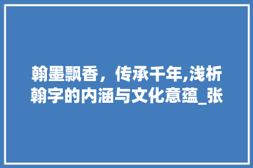 翰墨飘香，传承千年,浅析翰字的内涵与文化意蕴_张翰的翰字有什么意思