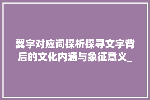 翼字对应词探析探寻文字背后的文化内涵与象征意义_翼字的对应词是什么意思