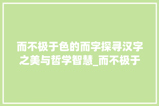 而不极于色的而字探寻汉字之美与哲学智慧_而不极于色的而字的意思