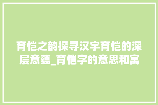 育恺之韵探寻汉字育恺的深层意蕴_育恺字的意思和寓意是什么