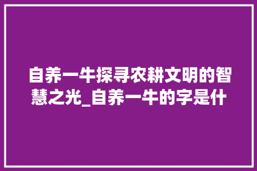 自养一牛探寻农耕文明的智慧之光_自养一牛的字是什么意思