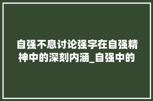 自强不息讨论强字在自强精神中的深刻内涵_自强中的强字是什么意思