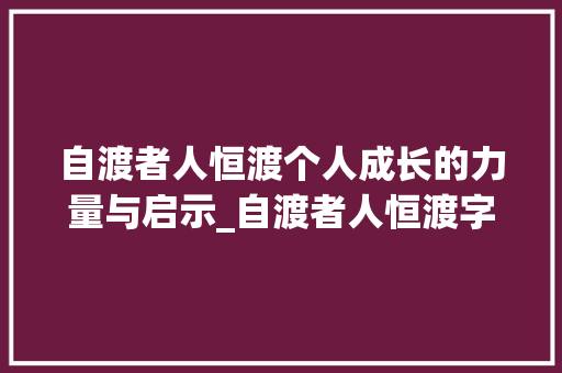 自渡者人恒渡个人成长的力量与启示_自渡者人恒渡字的意思