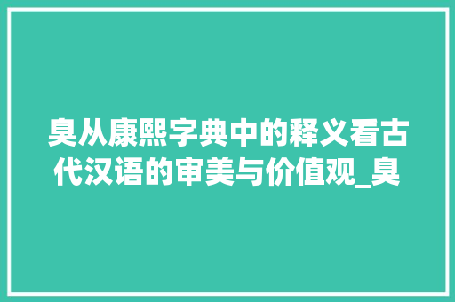 臭从康熙字典中的释义看古代汉语的审美与价值观_臭字在康熙字典中的意思