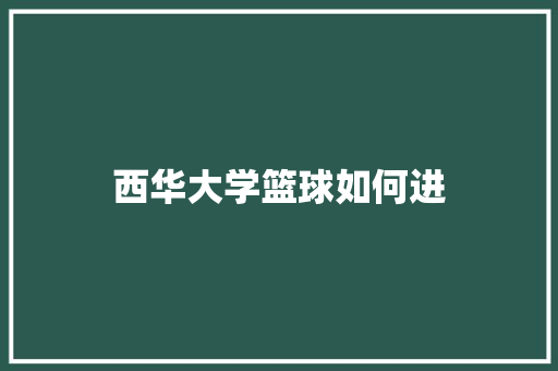 西华大学篮球如何进