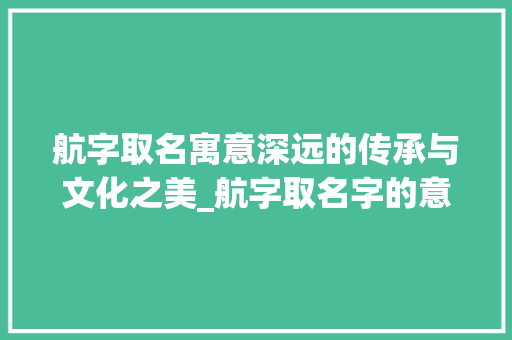 航字取名寓意深远的传承与文化之美_航字取名字的意思是什么