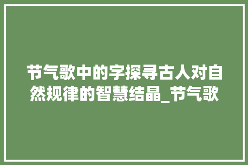 节气歌中的字探寻古人对自然规律的智慧结晶_节气歌中的字是什么意思