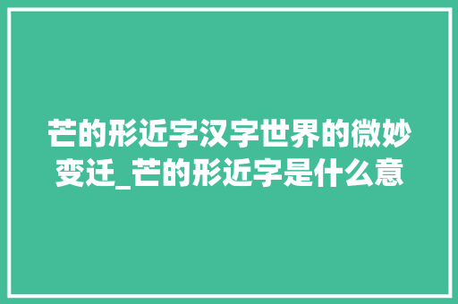 芒的形近字汉字世界的微妙变迁_芒的形近字是什么意思